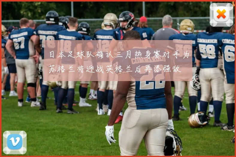 日本足球队确认三月热身赛对手为苏格兰将迎战英格兰后再添强敌