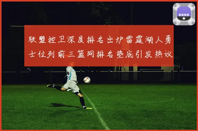 联盟控卫深度排名出炉雷霆湖人勇士位列前三篮网排名垫底引发热议