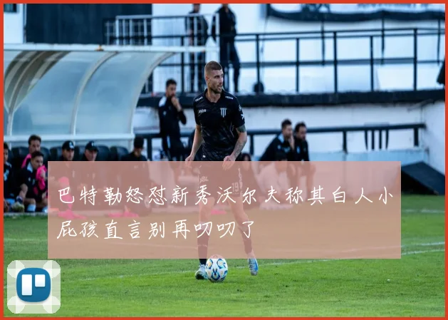 巴特勒怒怼新秀沃尔夫称其白人小屁孩直言别再叨叨了