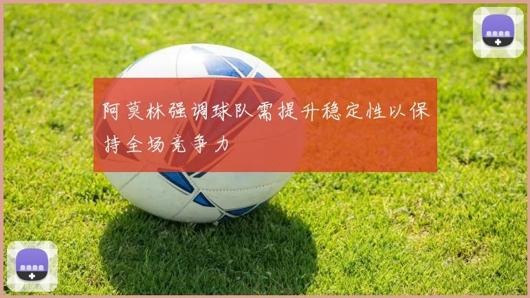 阿莫林强调球队需提升稳定性以保持全场竞争力