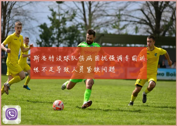 斯洛特谈球队伤病困扰强调季前训练不足导致人员紧缺问题