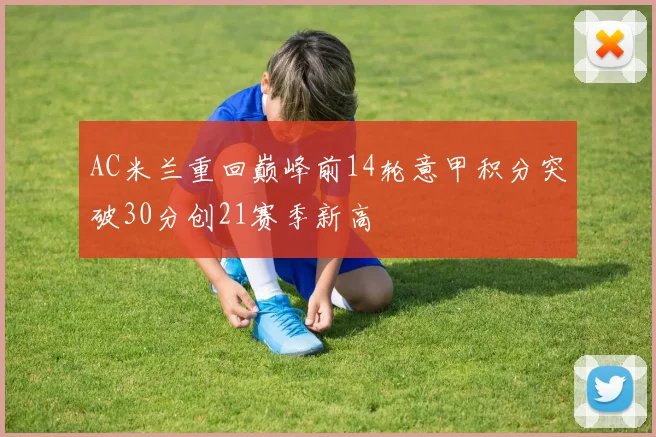 AC米兰重回巅峰前14轮意甲积分突破30分创21赛季新高