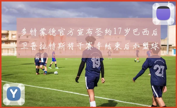 多特蒙德官方宣布签约17岁巴西后卫普拉特斯将于赛季结束后加盟球队
