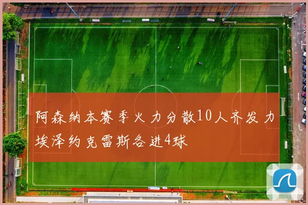 阿森纳本赛季火力分散10人齐发力埃泽约克雷斯各进4球