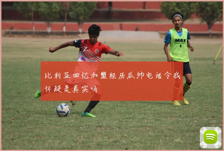 比利亚回忆加盟经历瓜帅电话令我怀疑是真实吗