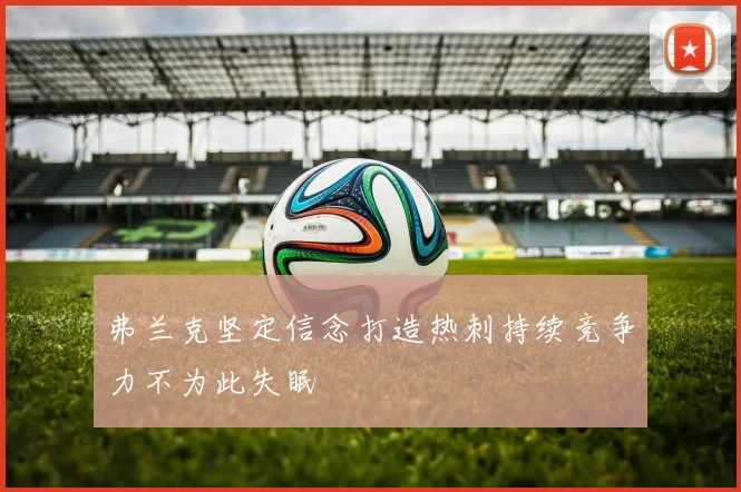 弗兰克坚定信念打造热刺持续竞争力不为此失眠