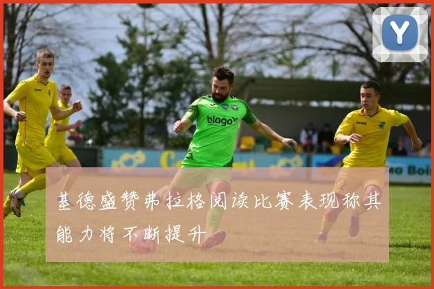 基德盛赞弗拉格阅读比赛表现称其能力将不断提升