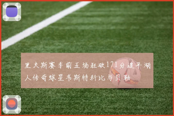 里夫斯赛季前五场狂砍171分追平湖人传奇球星韦斯特科比与贝勒