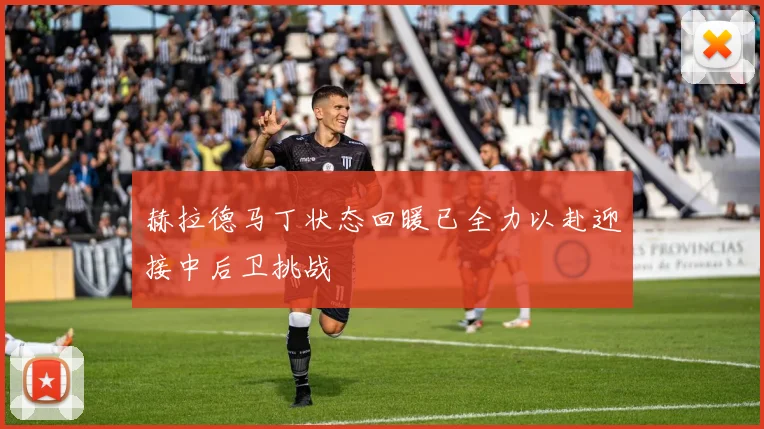 赫拉德马丁状态回暖已全力以赴迎接中后卫挑战