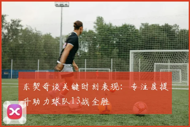 东契奇谈关键时刻表现：专注度提升助力球队13战全胜