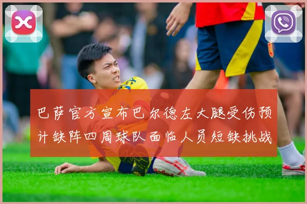 巴萨官方宣布巴尔德左大腿受伤预计缺阵四周球队面临人员短缺挑战