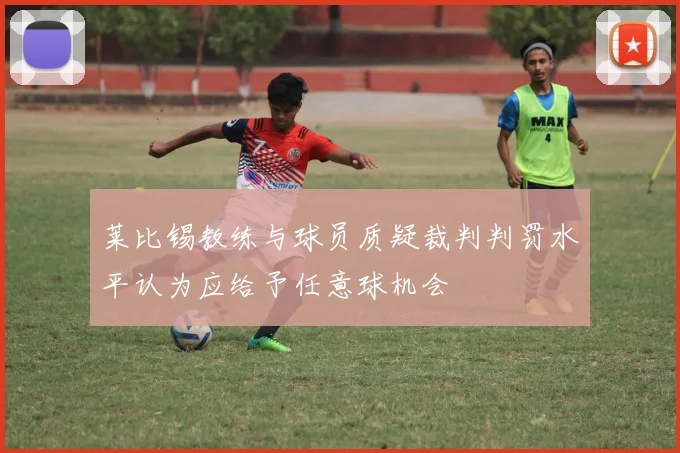 莱比锡教练与球员质疑裁判判罚水平认为应给予任意球机会