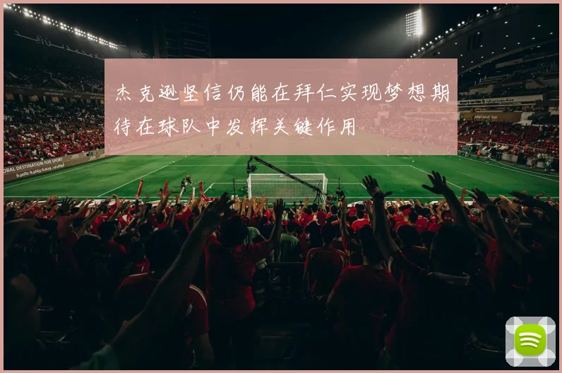 杰克逊坚信仍能在拜仁实现梦想期待在球队中发挥关键作用